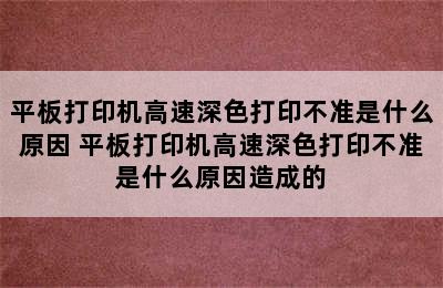 平板打印机高速深色打印不准是什么原因 平板打印机高速深色打印不准是什么原因造成的